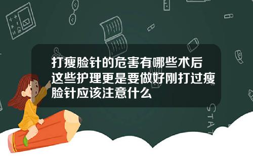 打瘦脸针的危害有哪些术后这些护理更是要做好刚打过瘦脸针应该注意什么