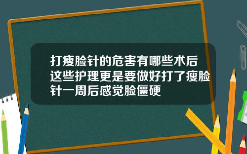 打瘦脸针的危害有哪些术后这些护理更是要做好打了瘦脸针一周后感觉脸僵硬