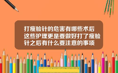 打瘦脸针的危害有哪些术后这些护理更是要做好打了瘦脸针之后有什么要注意的事项