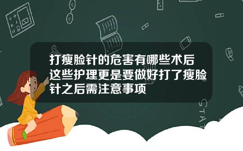 打瘦脸针的危害有哪些术后这些护理更是要做好打了瘦脸针之后需注意事项