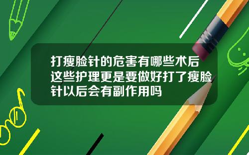 打瘦脸针的危害有哪些术后这些护理更是要做好打了瘦脸针以后会有副作用吗