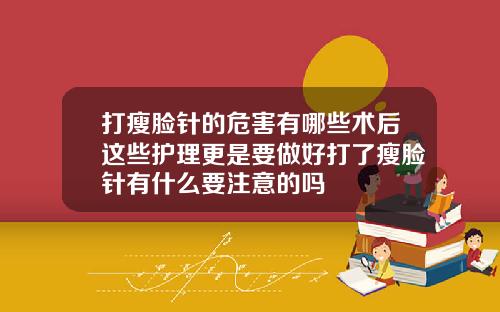 打瘦脸针的危害有哪些术后这些护理更是要做好打了瘦脸针有什么要注意的吗