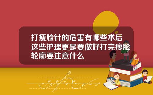 打瘦脸针的危害有哪些术后这些护理更是要做好打完瘦脸轮廓要注意什么