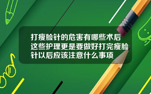 打瘦脸针的危害有哪些术后这些护理更是要做好打完瘦脸针以后应该注意什么事项