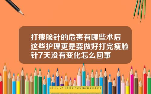 打瘦脸针的危害有哪些术后这些护理更是要做好打完瘦脸针7天没有变化怎么回事