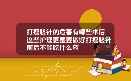 打瘦脸针的危害有哪些术后这些护理更是要做好打瘦脸针前后不能吃什么药