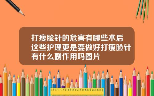 打瘦脸针的危害有哪些术后这些护理更是要做好打瘦脸针有什么副作用吗图片