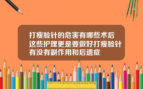 打瘦脸针的危害有哪些术后这些护理更是要做好打瘦脸针有没有副作用和后遗症