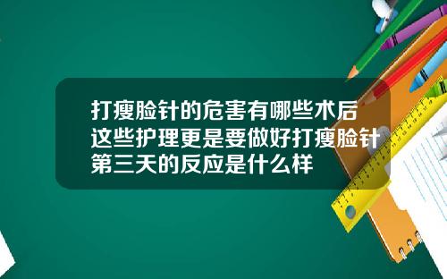 打瘦脸针的危害有哪些术后这些护理更是要做好打瘦脸针第三天的反应是什么样