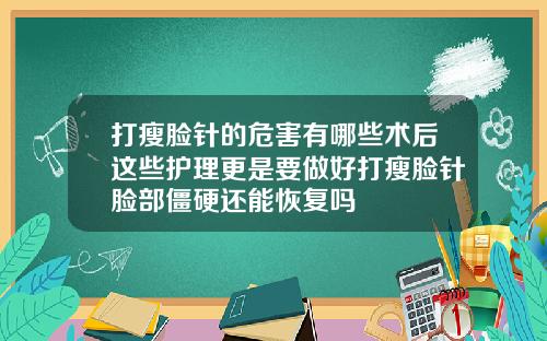 打瘦脸针的危害有哪些术后这些护理更是要做好打瘦脸针脸部僵硬还能恢复吗