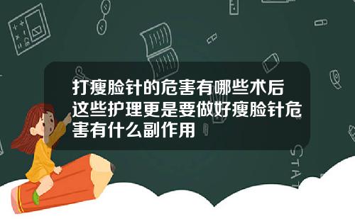 打瘦脸针的危害有哪些术后这些护理更是要做好瘦脸针危害有什么副作用