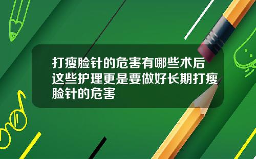 打瘦脸针的危害有哪些术后这些护理更是要做好长期打瘦脸针的危害