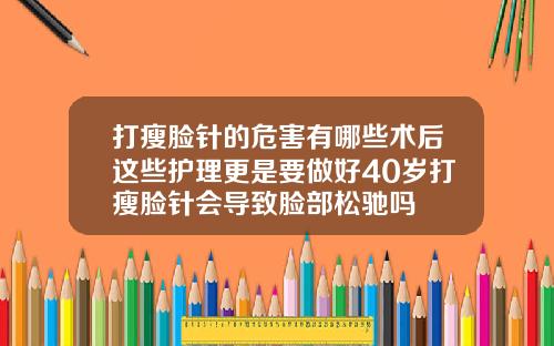 打瘦脸针的危害有哪些术后这些护理更是要做好40岁打瘦脸针会导致脸部松驰吗