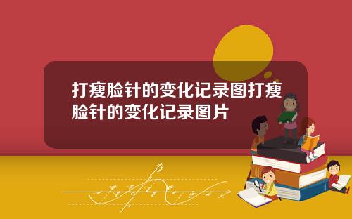 打瘦脸针的变化记录图打瘦脸针的变化记录图片