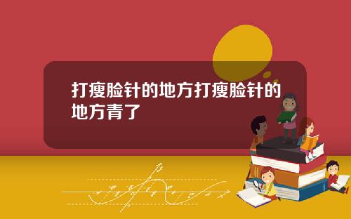 打瘦脸针的地方打瘦脸针的地方青了