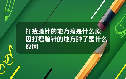 打瘦脸针的地方疼是什么原因打瘦脸针的地方肿了是什么原因