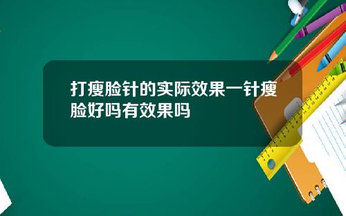 打瘦脸针的实际效果一针瘦脸好吗有效果吗