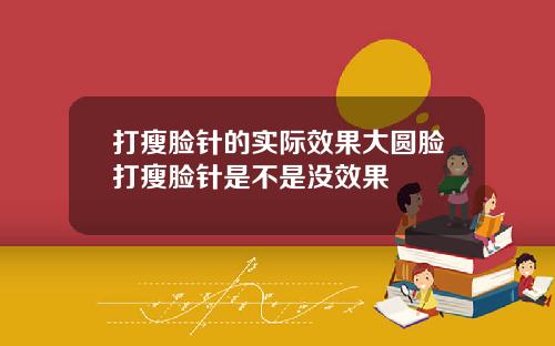 打瘦脸针的实际效果大圆脸打瘦脸针是不是没效果