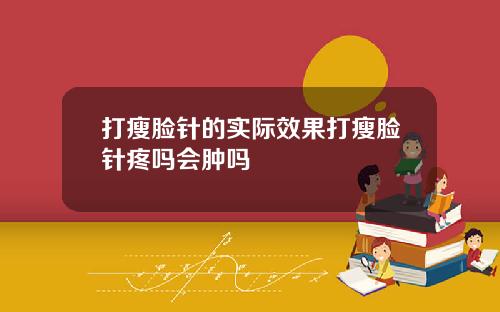 打瘦脸针的实际效果打瘦脸针疼吗会肿吗