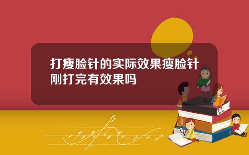 打瘦脸针的实际效果瘦脸针刚打完有效果吗