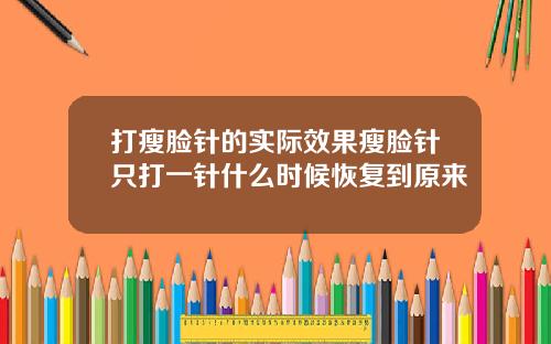 打瘦脸针的实际效果瘦脸针只打一针什么时候恢复到原来