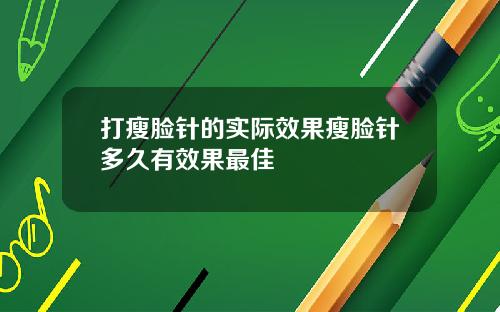 打瘦脸针的实际效果瘦脸针多久有效果最佳