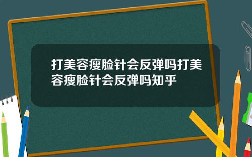 打美容瘦脸针会反弹吗打美容瘦脸针会反弹吗知乎