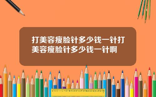 打美容瘦脸针多少钱一针打美容瘦脸针多少钱一针啊