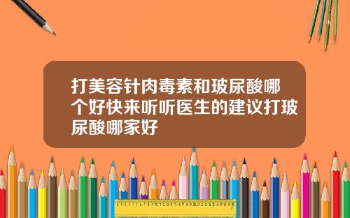 打美容针肉毒素和玻尿酸哪个好快来听听医生的建议打玻尿酸哪家好