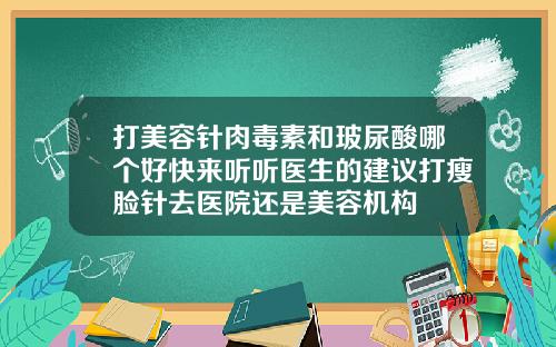 打美容针肉毒素和玻尿酸哪个好快来听听医生的建议打瘦脸针去医院还是美容机构