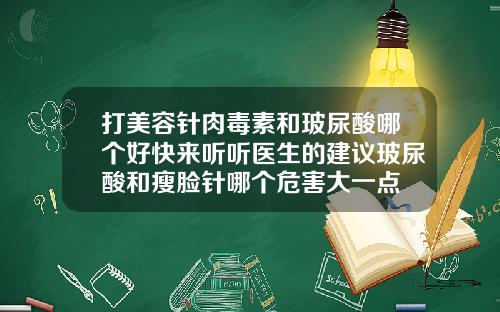 打美容针肉毒素和玻尿酸哪个好快来听听医生的建议玻尿酸和瘦脸针哪个危害大一点