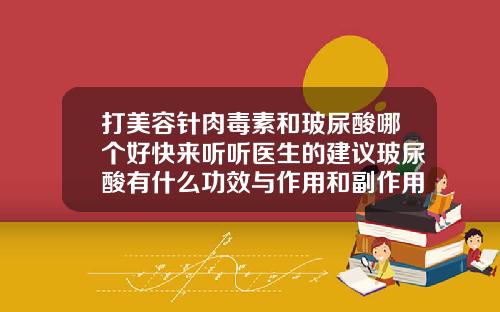 打美容针肉毒素和玻尿酸哪个好快来听听医生的建议玻尿酸有什么功效与作用和副作用吗