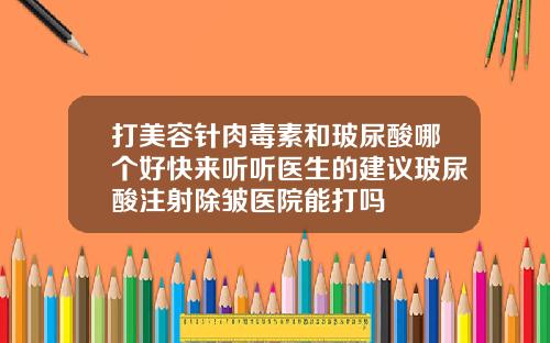 打美容针肉毒素和玻尿酸哪个好快来听听医生的建议玻尿酸注射除皱医院能打吗