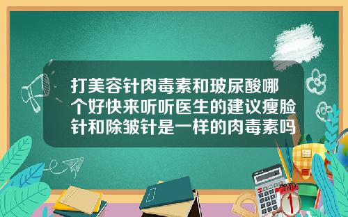 打美容针肉毒素和玻尿酸哪个好快来听听医生的建议瘦脸针和除皱针是一样的肉毒素吗