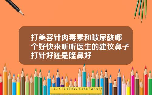 打美容针肉毒素和玻尿酸哪个好快来听听医生的建议鼻子打针好还是隆鼻好