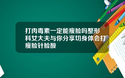 打肉毒素一定能瘦脸吗整形科女大夫与你分享切身体会打瘦脸针脸酸