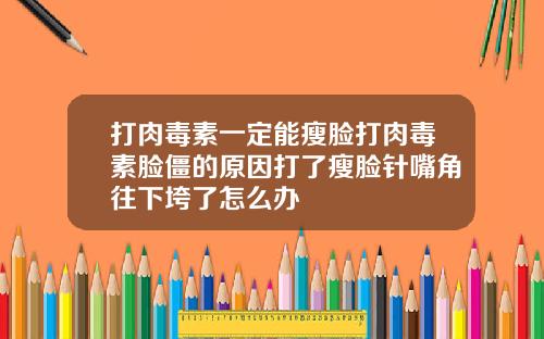 打肉毒素一定能瘦脸打肉毒素脸僵的原因打了瘦脸针嘴角往下垮了怎么办