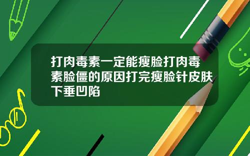 打肉毒素一定能瘦脸打肉毒素脸僵的原因打完瘦脸针皮肤下垂凹陷