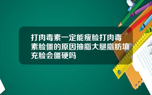 打肉毒素一定能瘦脸打肉毒素脸僵的原因抽脂大腿脂肪填充脸会僵硬吗