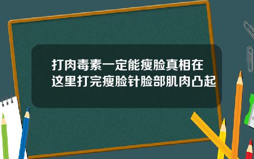 打肉毒素一定能瘦脸真相在这里打完瘦脸针脸部肌肉凸起