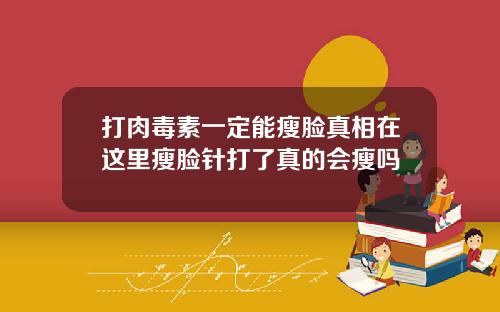 打肉毒素一定能瘦脸真相在这里瘦脸针打了真的会瘦吗