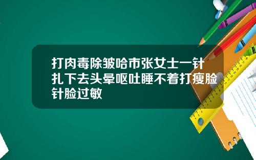打肉毒除皱哈市张女士一针扎下去头晕呕吐睡不着打瘦脸针脸过敏
