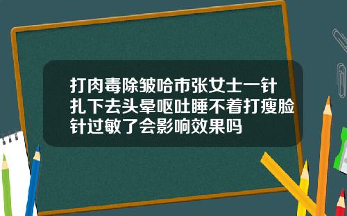打肉毒除皱哈市张女士一针扎下去头晕呕吐睡不着打瘦脸针过敏了会影响效果吗