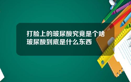 打脸上的玻尿酸究竟是个啥玻尿酸到底是什么东西