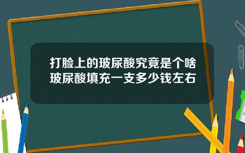 打脸上的玻尿酸究竟是个啥玻尿酸填充一支多少钱左右