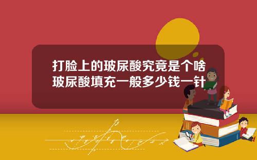 打脸上的玻尿酸究竟是个啥玻尿酸填充一般多少钱一针