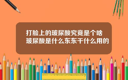 打脸上的玻尿酸究竟是个啥玻尿酸是什么东东干什么用的