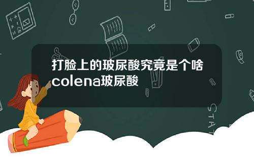 打脸上的玻尿酸究竟是个啥colena玻尿酸