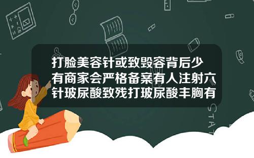 打脸美容针或致毁容背后少有商家会严格备案有人注射六针玻尿酸致残打玻尿酸丰胸有副作用吗