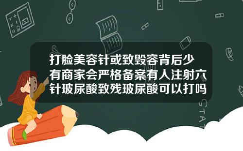 打脸美容针或致毁容背后少有商家会严格备案有人注射六针玻尿酸致残玻尿酸可以打吗打了有后遗症吗